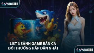 List 3 sảnh game bắn cá đổi thưởng hấp dẫn nhất