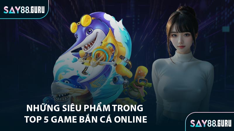 Những siêu phẩm trong top 5 game bắn cá online