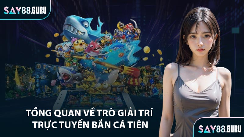 Tổng quan về trò giải trí trực tuyến bắn cá tiên